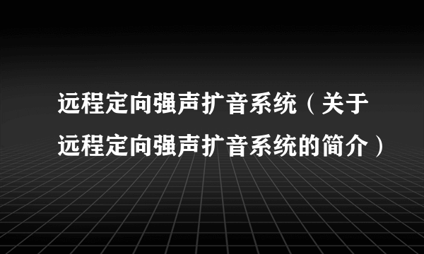 远程定向强声扩音系统（关于远程定向强声扩音系统的简介）