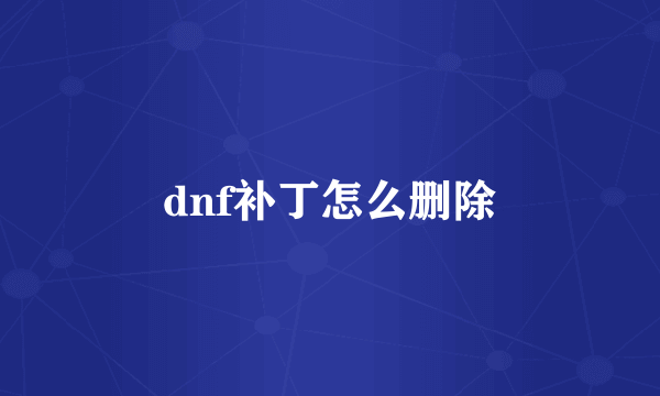 dnf补丁怎么删除