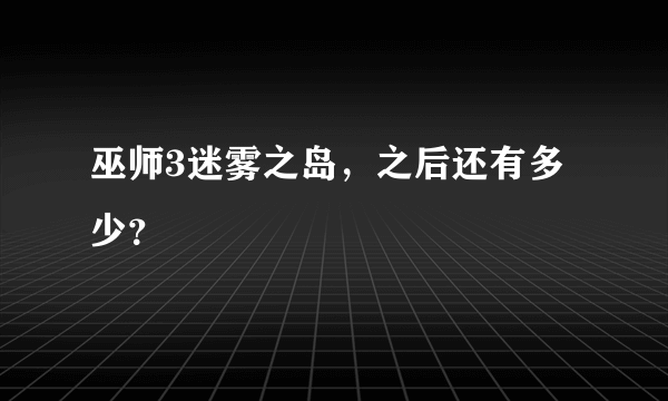 巫师3迷雾之岛，之后还有多少？