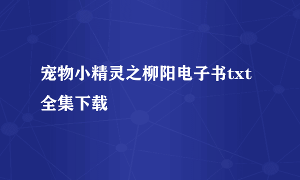 宠物小精灵之柳阳电子书txt全集下载