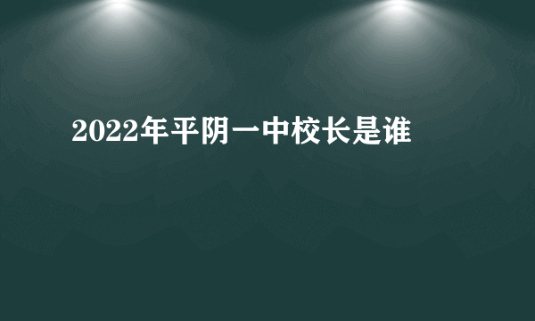 2022年平阴一中校长是谁