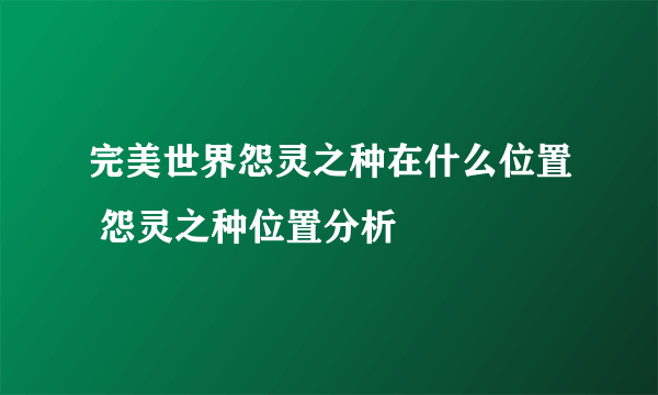 完美世界怨灵之种在什么位置 怨灵之种位置分析