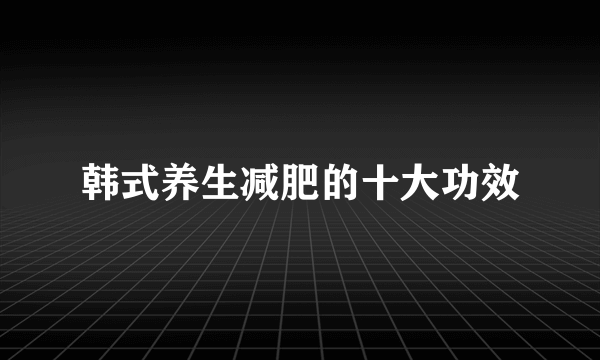 韩式养生减肥的十大功效