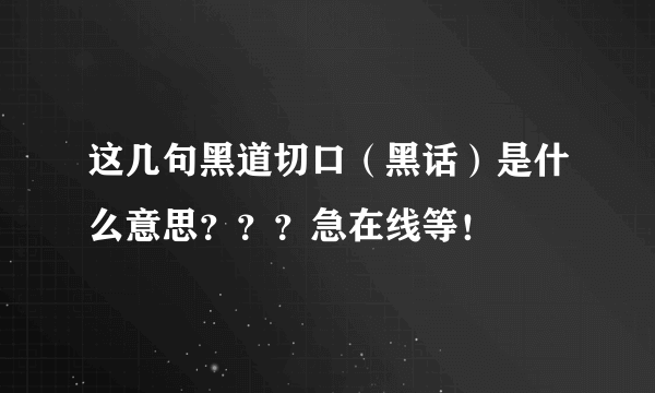 这几句黑道切口（黑话）是什么意思？？？急在线等！