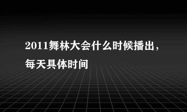 2011舞林大会什么时候播出，每天具体时间