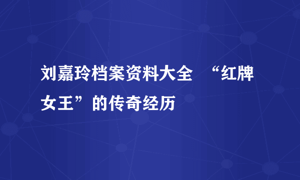 刘嘉玲档案资料大全  “红牌女王”的传奇经历