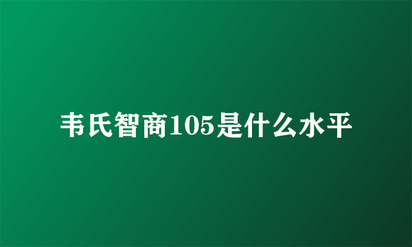 韦氏智商105是什么水平