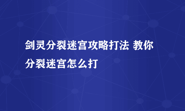 剑灵分裂迷宫攻略打法 教你分裂迷宫怎么打