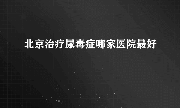 北京治疗尿毒症哪家医院最好