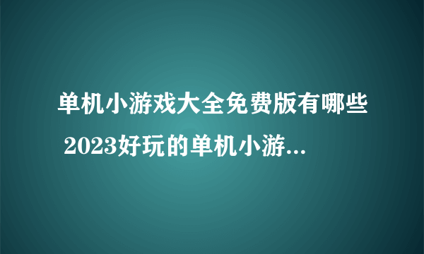 单机小游戏大全免费版有哪些 2023好玩的单机小游戏排行榜