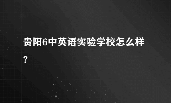 贵阳6中英语实验学校怎么样？