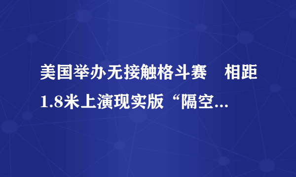 美国举办无接触格斗赛　相距1.8米上演现实版“隔空打牛”|格斗赛_飞外新闻