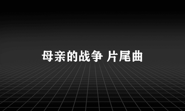 母亲的战争 片尾曲