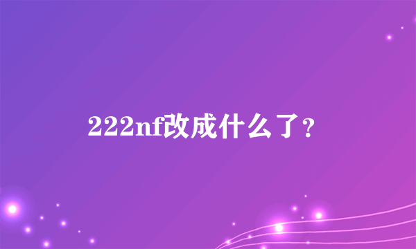 222nf改成什么了？