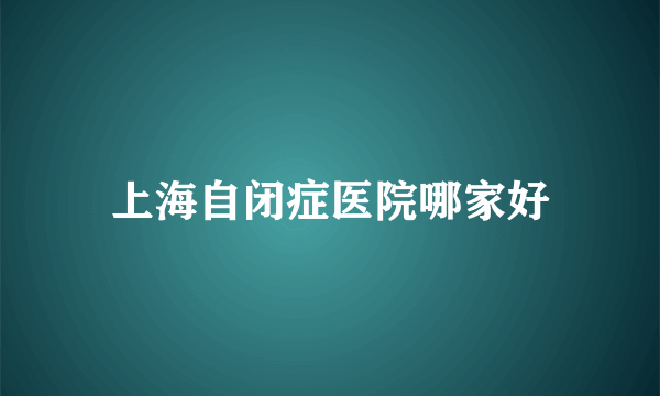 上海自闭症医院哪家好