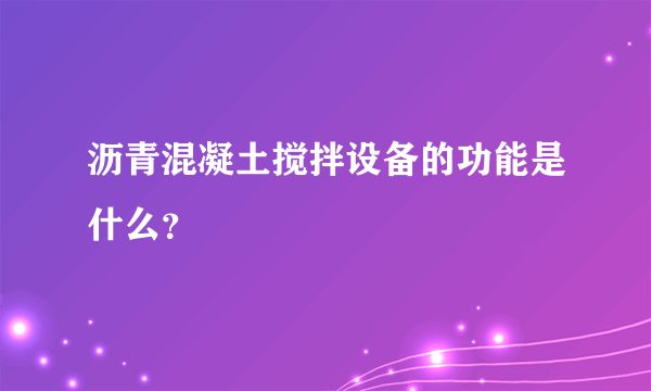 沥青混凝土搅拌设备的功能是什么？