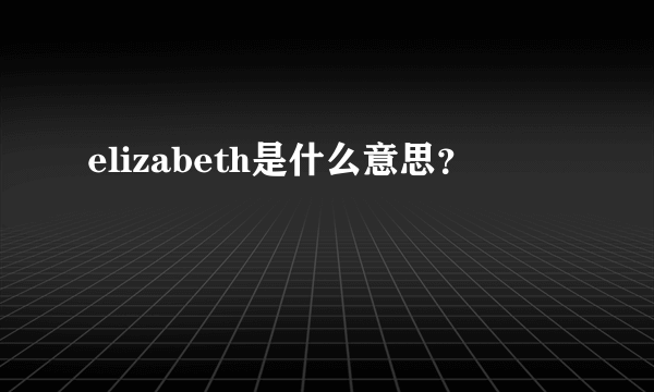 elizabeth是什么意思？