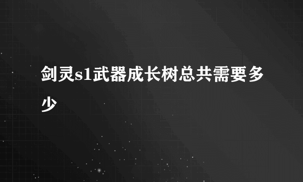 剑灵s1武器成长树总共需要多少