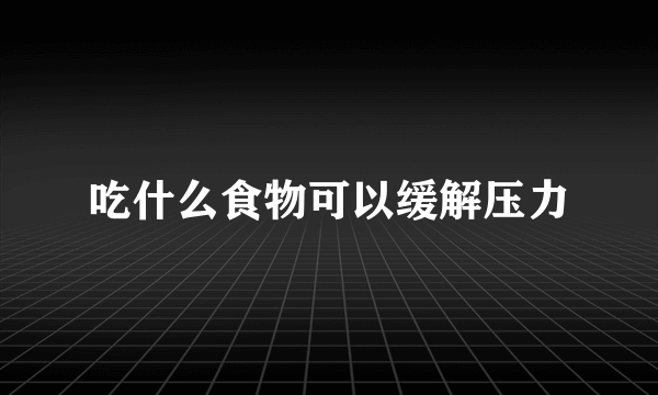 吃什么食物可以缓解压力