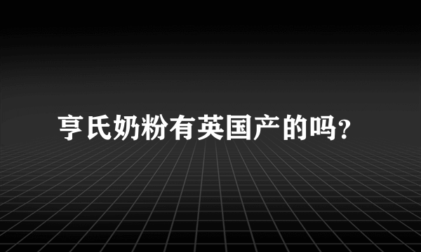 亨氏奶粉有英国产的吗？