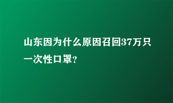 山东因为什么原因召回37万只一次性口罩？