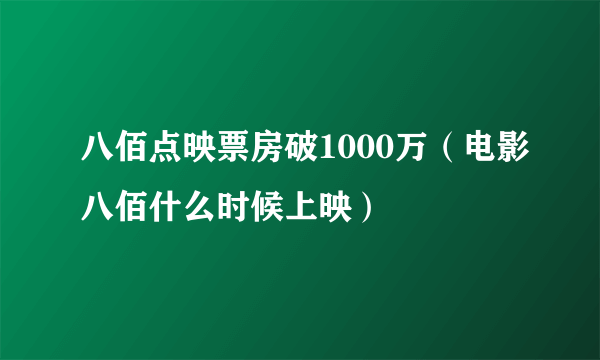 八佰点映票房破1000万（电影八佰什么时候上映）