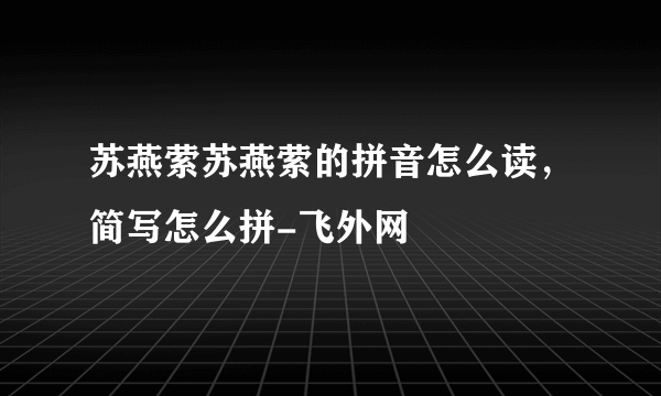 苏燕萦苏燕萦的拼音怎么读，简写怎么拼-飞外网