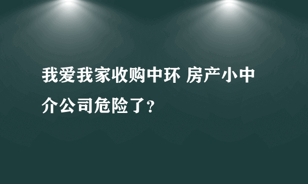 我爱我家收购中环 房产小中介公司危险了？