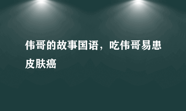 伟哥的故事国语，吃伟哥易患皮肤癌