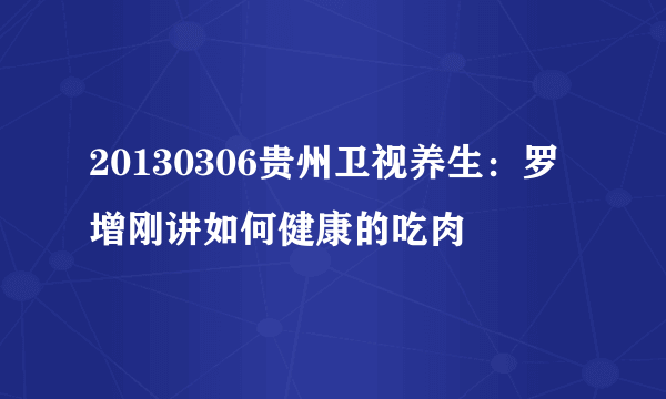 20130306贵州卫视养生：罗增刚讲如何健康的吃肉