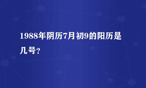 1988年阴历7月初9的阳历是几号？