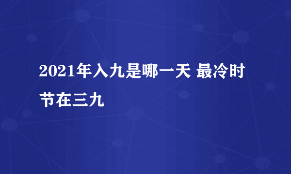 2021年入九是哪一天 最冷时节在三九