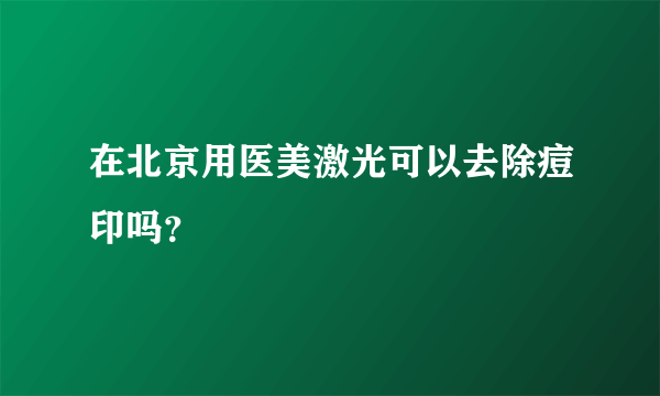 在北京用医美激光可以去除痘印吗？