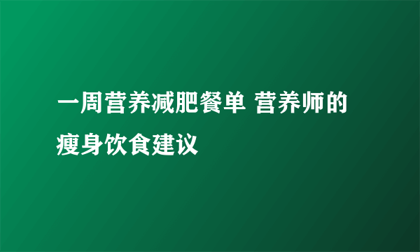 一周营养减肥餐单 营养师的瘦身饮食建议