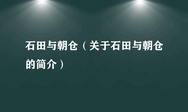 石田与朝仓（关于石田与朝仓的简介）