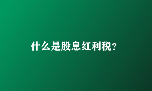 什么是股息红利税？