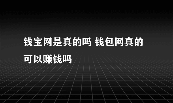 钱宝网是真的吗 钱包网真的可以赚钱吗