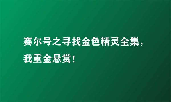 赛尔号之寻找金色精灵全集，我重金悬赏！