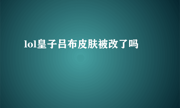 lol皇子吕布皮肤被改了吗