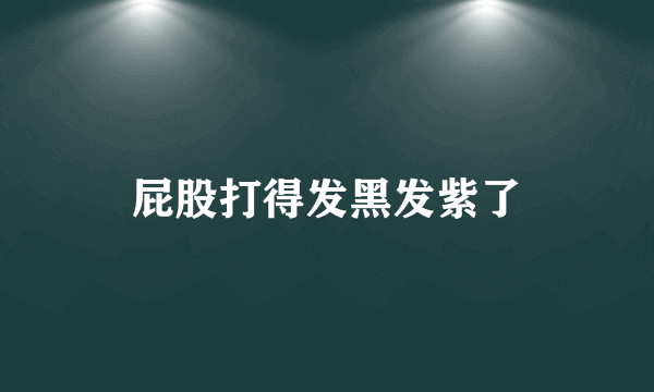 屁股打得发黑发紫了