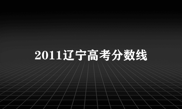 2011辽宁高考分数线