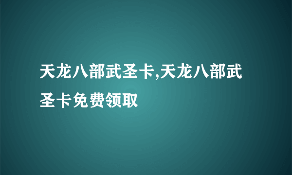 天龙八部武圣卡,天龙八部武圣卡免费领取