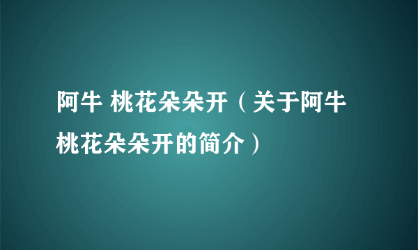 阿牛 桃花朵朵开（关于阿牛 桃花朵朵开的简介）