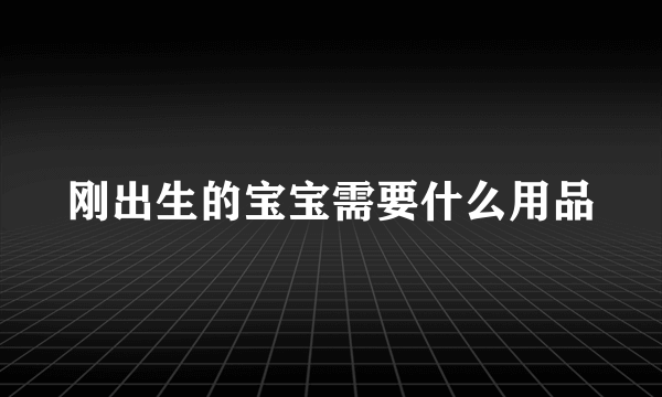 刚出生的宝宝需要什么用品