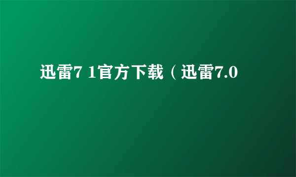 迅雷7 1官方下载（迅雷7.0