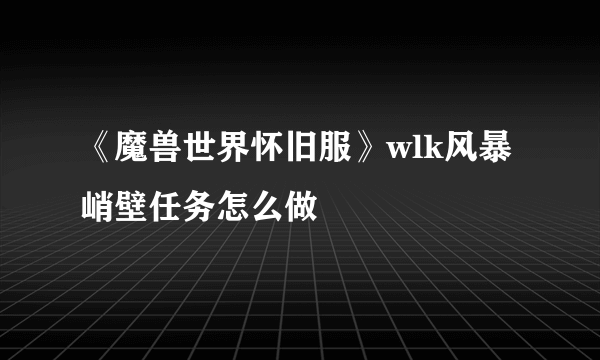 《魔兽世界怀旧服》wlk风暴峭壁任务怎么做