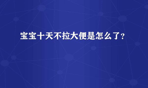 宝宝十天不拉大便是怎么了？