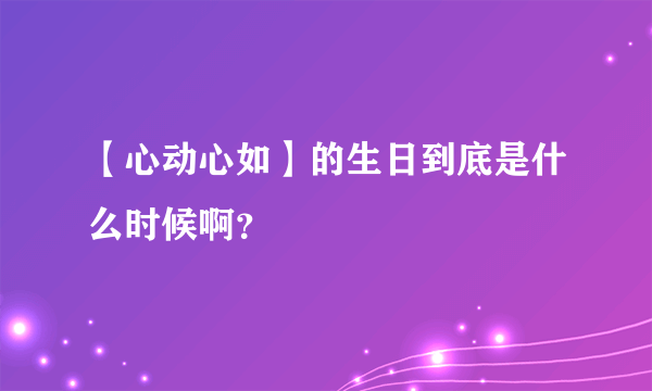 【心动心如】的生日到底是什么时候啊？