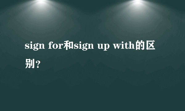 sign for和sign up with的区别？