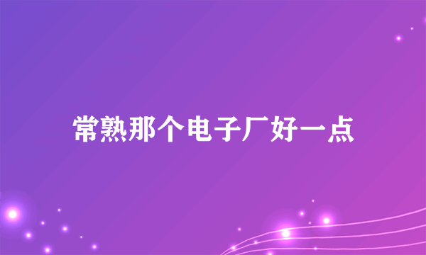 常熟那个电子厂好一点